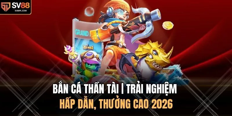 Bắn Cá Thần Tài | Trải Nghiệm Hấp Dẫn, Thưởng Cao 2026