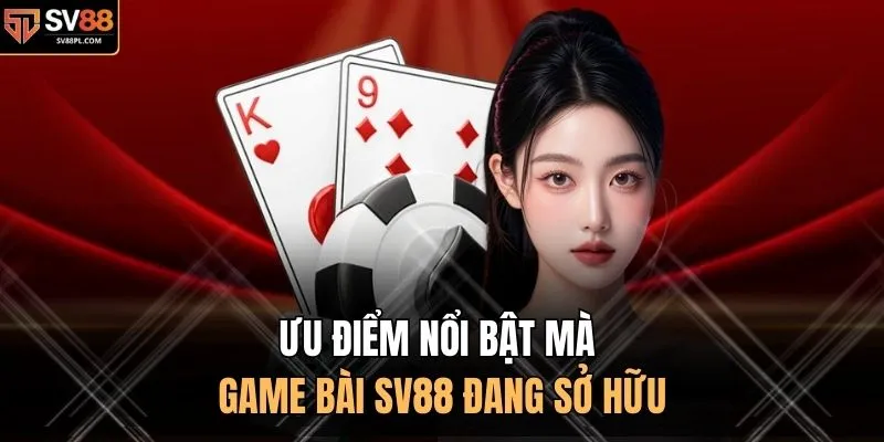 Ưu điểm nổi bật mà game bài SV88 đang sở hữu